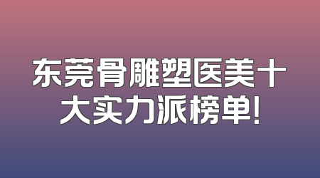 东莞骨雕塑医美十大实力派榜单！
