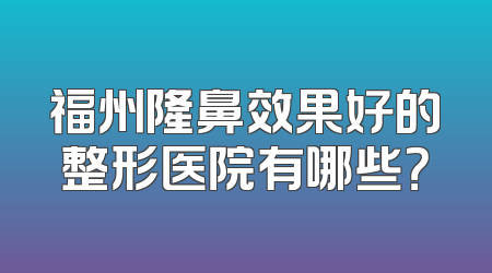 福州隆鼻效果好的整形医院有哪些？