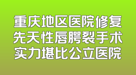 重庆地区医院修复先天性唇腭裂手术实力堪比公立医院
