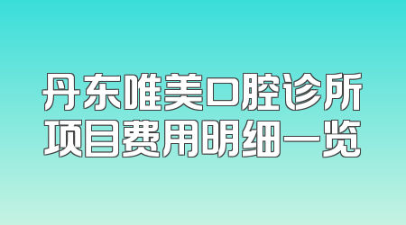 丹东唯美口腔诊所项目费用明细一览