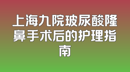 上海九院玻尿酸隆鼻手术后的护理指南