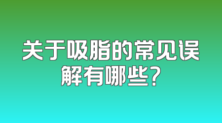 关于吸脂的常见误解有哪些？