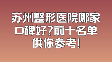 苏州整形医院哪家口碑好？前十名单供你参考！