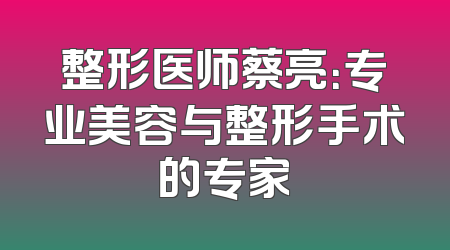 整形医师蔡亮：专业美容与整形手术的专家