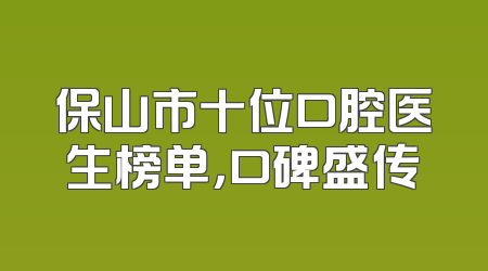 保山市十位口腔医生榜单，口碑盛传