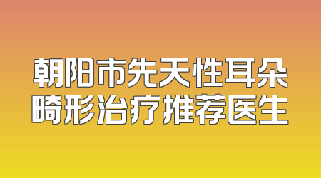 朝阳市先天性耳朵畸形治疗推荐医生