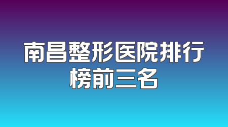 南昌整形医院排行榜前三名