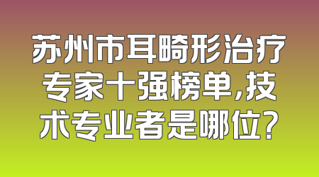 苏州市耳畸形治疗专家十强榜单，技术专业者是哪位？