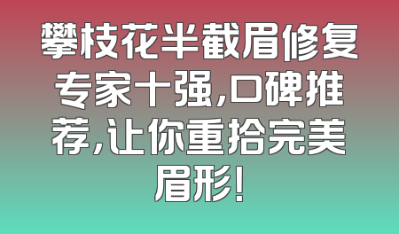 攀枝花半截眉修复专家十强，口碑推荐，让你重拾完美眉形！