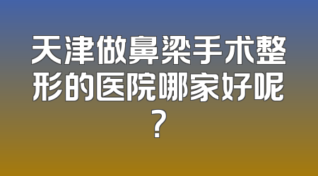 天津做鼻梁手术整形的医院哪家好呢？