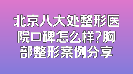 北京八大处整形医院口碑怎么样？胸部整形案例分享
