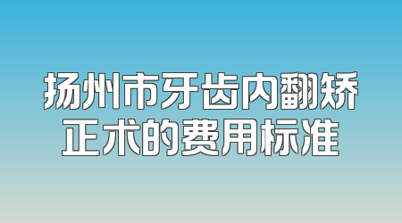 扬州市牙齿内翻矫正术的费用标准