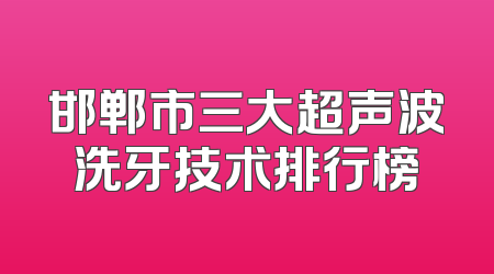 邯郸市三大超声波洗牙技术排行榜
