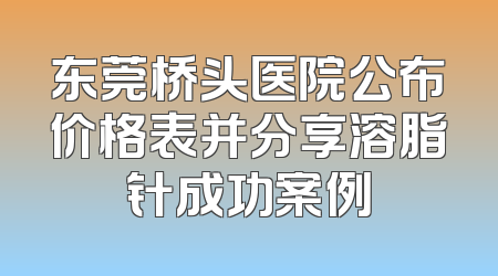 东莞桥头医院公布价格表并分享溶脂针成功案例