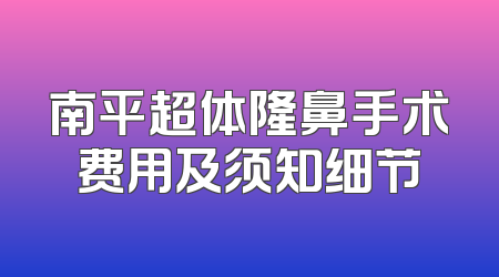 南平超体隆鼻手术费用及须知细节