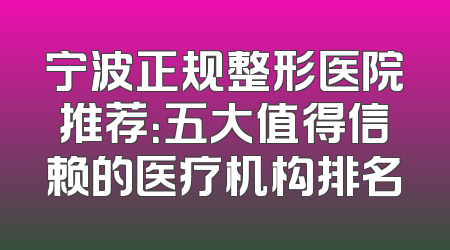 宁波正规整形医院推荐：五大值得信赖的医疗机构排名