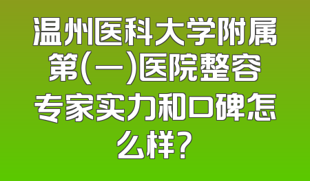 温州医科大学附属第（一）医院整容专家实力和口碑怎么样？