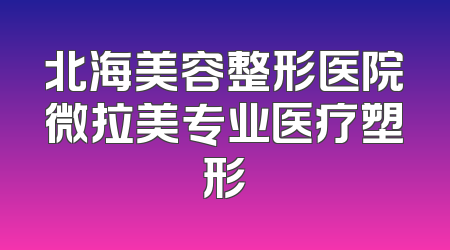 北海美容整形医院微拉美专业医疗塑形