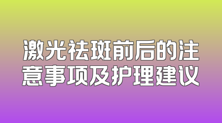激光祛斑前后的注意事项及护理建议