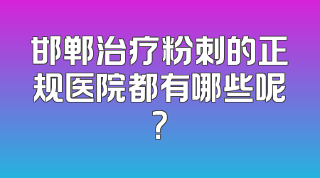 邯郸治疗粉刺的正规医院都有哪些呢？