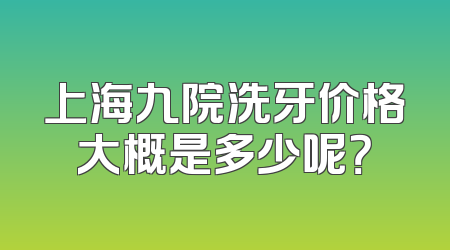 上海九院洗牙价格大概是多少呢？