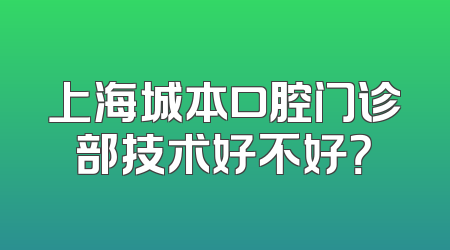 上海城本口腔门诊部技术好不好？