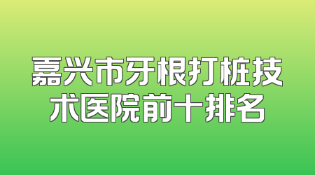 嘉兴市牙根打桩技术医院前十排名