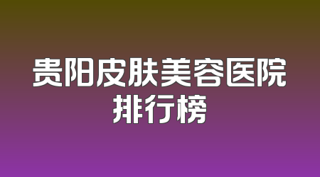 贵阳皮肤美容医院排行榜