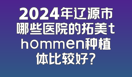 2024年辽源市哪些医院的拓美thommen种植体比较好？