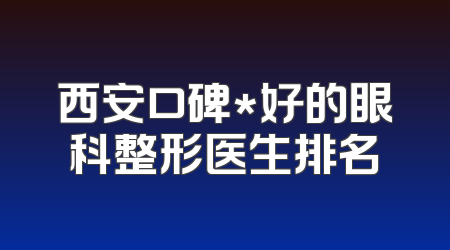 西安口碑*好的眼科整形医生排名