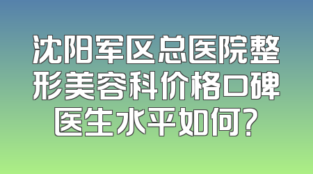 沈阳军区总医院整形美容科价格口碑医生水平如何？