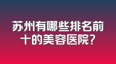 苏州有哪些排名前十的美容医院？