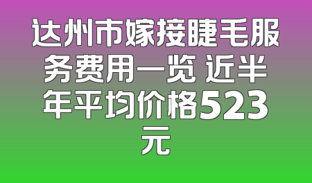 达州市嫁接睫毛服务费用一览 近半年平均价格523元