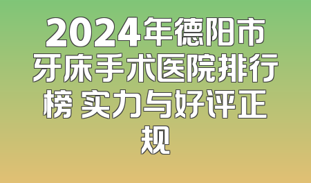 2024年德阳市牙床手术医院排行榜 实力与好评正规