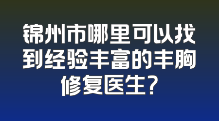 锦州市哪里可以找到经验丰富的丰胸修复医生？