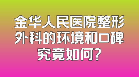 金华人民医院整形外科的环境和口碑究竟如何？