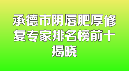 承德市阴唇肥厚修复专家排名榜前十揭晓