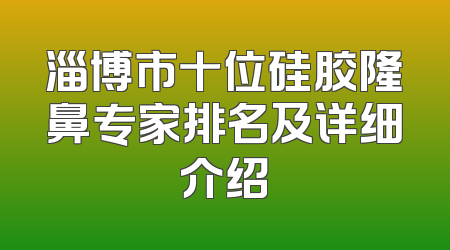 淄博市十位硅胶隆鼻专家排名及详细介绍