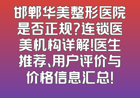 邯郸华美整形医院是否正规？连锁医美机构详解！医生推荐、用户评价与价格信息汇总！