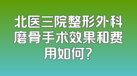 北医三院整形外科磨骨手术效果和费用如何？