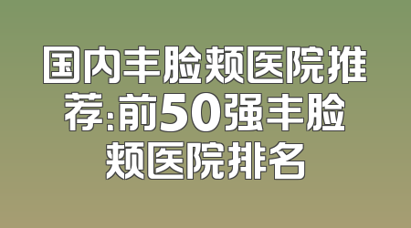 国内丰脸颊医院推荐：前50强丰脸颊医院排名