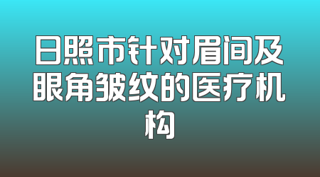 日照市针对眉间及眼角皱纹的医疗机构