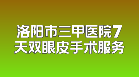 洛阳市三甲医院7天双眼皮手术服务
