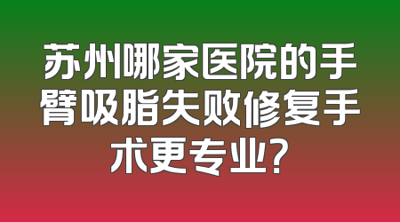 苏州哪家医院的手臂吸脂失败修复手术更专业？
