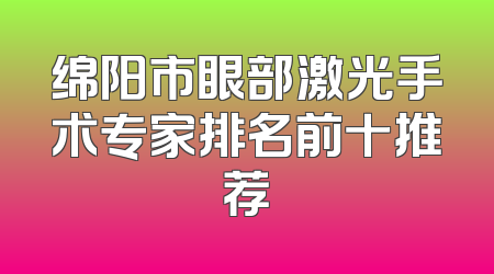 绵阳市眼部激光手术专家排名前十推荐