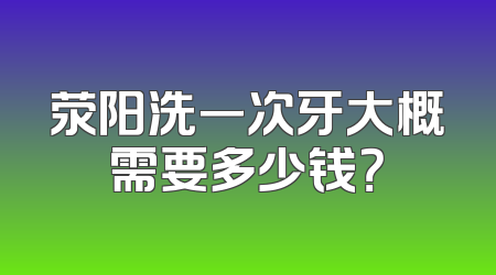 荥阳洗一次牙大概需要多少钱？