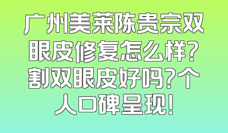 广州美莱陈贵宗双眼皮修复怎么样？割双眼皮好吗？个人口碑呈现！
