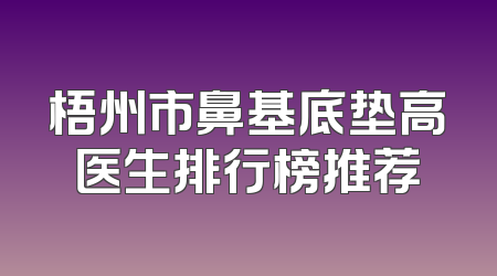 梧州市鼻基底垫高医生排行榜推荐