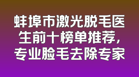 蚌埠市激光脱毛医生前十榜单推荐，专业脸毛去除专家
