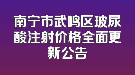 南宁市武鸣区玻尿酸注射价格全面更新公告